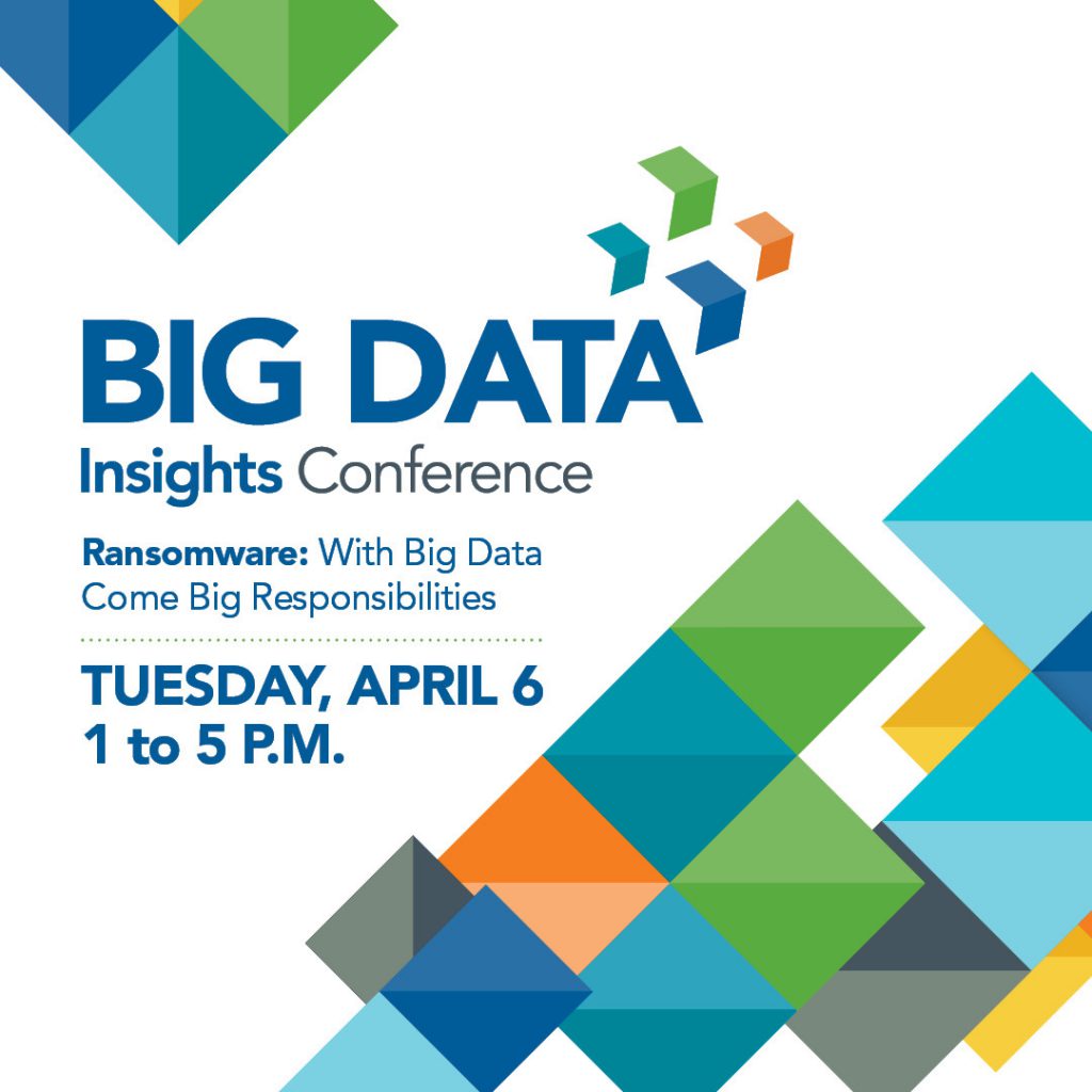 Big Data Insights Conference, Ransomware: With Big Data Come Big Responsibilities, Tuesday April 6, 1 to 5 p.m.